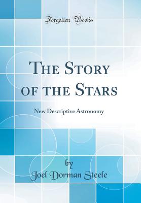 The Story of the Stars: New Descriptive Astronomy (Classic Reprint) - Steele, Joel Dorman