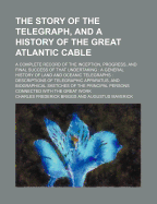 The Story of the Telegraph, and a History of the Great Atlantic Cable: A Complete Record of the Inception, Progress, and Final Success of That Undertaking, a General History of Land and Oceanic Telegraphs, Descriptions of Telegraphic Apparatus, and Biogra
