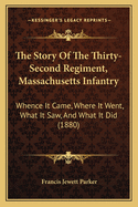 The Story of the Thirty-Second Regiment, Massachusetts Infantry. Whence It Came; Where It Went; What It Saw, and What It Did