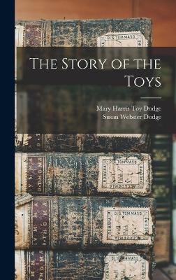 The Story of the Toys - Dodge, Mary Harris Toy, and Dodge, Susan Webster