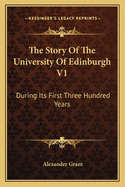 The Story of the University of Edinburgh V1: During Its First Three Hundred Years