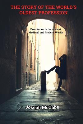 The Story of the World's Oldest Profession: Prostitution in the Ancient, Medieval and Modern Worlds - McCabe, Joseph