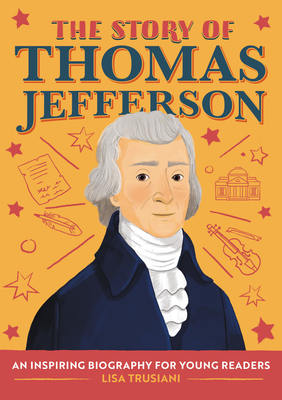 The Story of Thomas Jefferson: An Inspiring Biography for Young Readers - Trusiani, Lisa