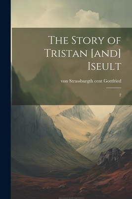The Story of Tristan [and] Iseult: 2 - Gottfried, Von Strassburg