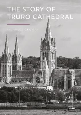 The Story of Truro Cathedral - Brown, H.Miles, and Braithwaite, Lewis