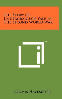 The Story of Undergraduate Yale in the Second World War - Havemeyer, Loomis