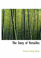 The Story of Versailles - Payne, Francis Loring