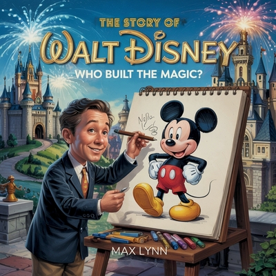 The Story of Walt Disney: Who Built the Magic? - Lynn, Max
