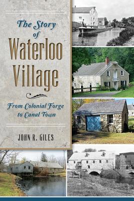 The Story of Waterloo Village: From Colonial Forge to Canal Town - Giles, John R