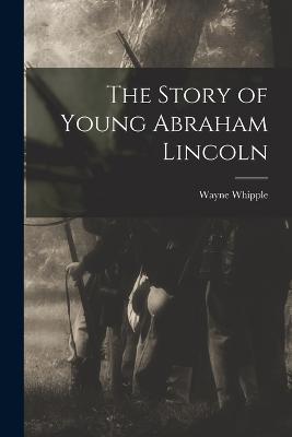 The Story of Young Abraham Lincoln - Whipple, Wayne