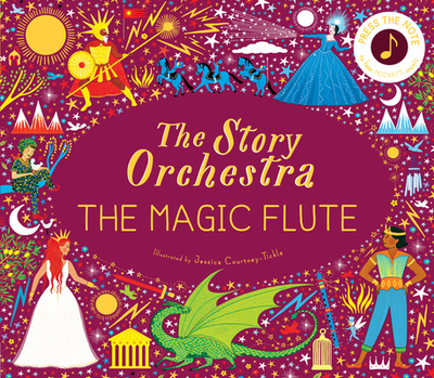The Story Orchestra: The Magic Flute: Press the Note to Hear Mozart's Musicvolume 6 - Courtney-Tickle, Jessica (Illustrator), and Flint, Katy