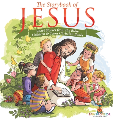 The Storybook of Jesus - Short Stories from the Bible Children & Teens Christian Books - Baby Professor