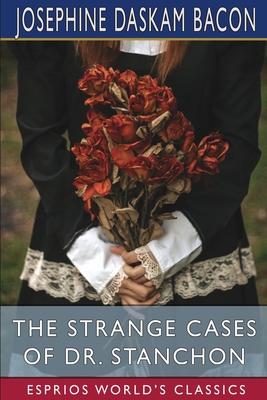 The Strange Cases of Dr. Stanchon (Esprios Classics) - Bacon, Josephine Daskam