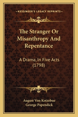 The Stranger Or Misanthropy And Repentance: A Drama, In Five Acts (1798) - Kotzebue, August Von, and Papendick, George (Translated by)