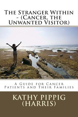 The Stranger Within - (Cancer, the Unwanted Visitor): A Guide for Cancer Patients and Their Families. - Pippig (Harris), Kathy Anne