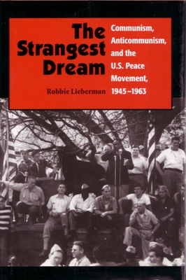 The Strangest Dream: Communism, Anticommunism, and the U. S. Peace Movement, 1945-1963 - Lieberman, Robbie