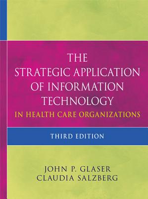 The Strategic Application of Information Technology in Health Care Organizations - Glaser, John P, Dr., PH.D., and Salzberg, Claudia