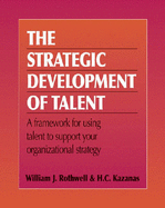 The Strategic Development of Talent: A Framework for Using Talent to Support Your Organizational Strategy