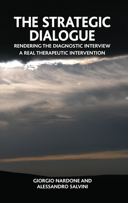The Strategic Dialogue: Rendering the Diagnostic Interview a Real Therapeutic Intervention - Nardone, Giorgio, and Salvini, Alessandro