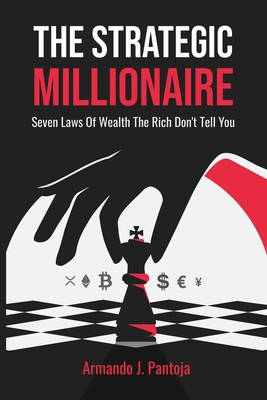 The Strategic Millionaire: Seven Laws Of Wealth The Rich Don't Tell You - Pantoja, Armando J