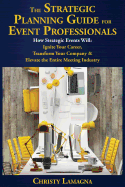 The Strategic Planning Guide for Event Professionals: How Strategic Events Will: Ignite Your Career, Transform Your Company & Elevate the Entire Meeting Industry