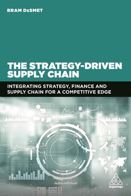 The Strategy-Driven Supply Chain: Integrating Strategy, Finance and Supply Chain for a Competitive Edge - DeSmet, Bram, Dr.