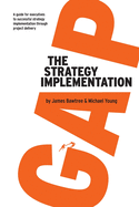 The Strategy Implementation Gap: A Guide for Executives to Successful Strategy Implementation through Project Delivery