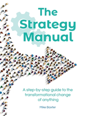 The Strategy Manual: A step-by-step guide to the transformational change of anything - Baxter, Mike