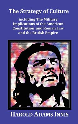 The Strategy of Culture including The Military Implications of the American Constitution and Roman Law and the British Empire - Innis, Harold Adams