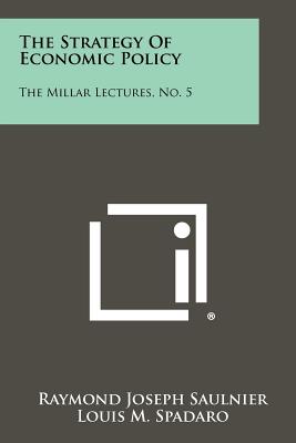 The Strategy of Economic Policy: The Millar Lectures, No. 5 - Saulnier, Raymond Joseph, and Spadaro, Louis M (Foreword by)