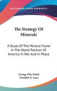 The Strategy Of Minerals: A Study Of The Mineral Factor In The World Position Of America In War And In Peace