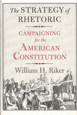 The Strategy of Rhetoric: Campaigning for the American Constitution - Riker, William H, Professor, and Calvert, Randall L, and Wilson, Rick K (Editor)