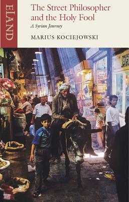 The Street Philosopher and the Holy Fool: A Syrian Journey - Kociejowski, Marius