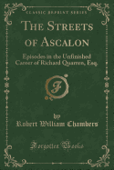 The Streets of Ascalon: Episodes in the Unfinished Career of Richard Quarren, Esq. (Classic Reprint)