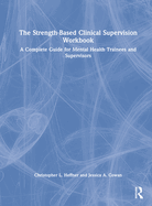 The Strength-Based Clinical Supervision Workbook: A Complete Guide for Mental Health Trainees and Supervisors