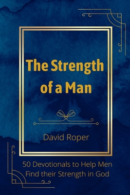 The Strength of a Man: 50 Devotionals to Help Men Find Their Strength in God - Roper, David