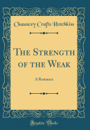 The Strength of the Weak: A Romance (Classic Reprint)