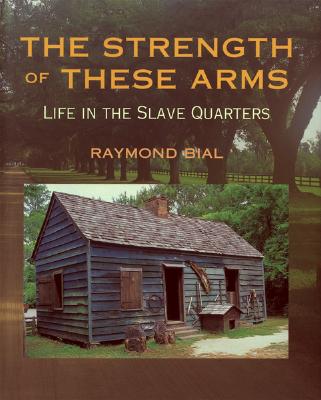 The Strength of These Arms: Life in the Slave Quarters - Bial, Raymond
