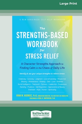 The Strengths-Based Workbook for Stress Relief: A Character Strengths Approach to Finding Calm in the Chaos of Daily Life (16pt Large Print Edition) - Niemiec, Ryan