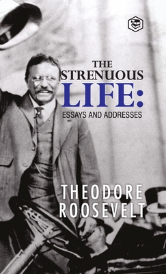 The Strenuous Life: Essays and Addresses - Roosevelt, Theodore