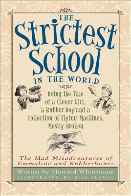 The Strictest School in the World: Being the Tale of a Clever Girl, a Rubber Boy and a Collection of Flying Machines, Mostly Broken - Whitehouse, Howard