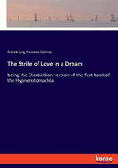 The Strife of Love in a Dream: being the Elizabethan version of the first book of the Hypnerotomachia