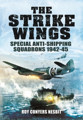 The Strike Wings: Special Anti-Shipping Squadrons 1942-45 - Nesbit, Roy Conyers