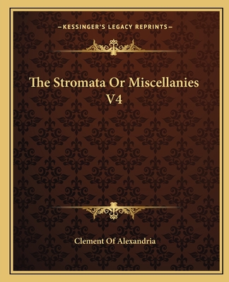 The Stromata or Miscellanies V4 - Alexandria, Clement Of