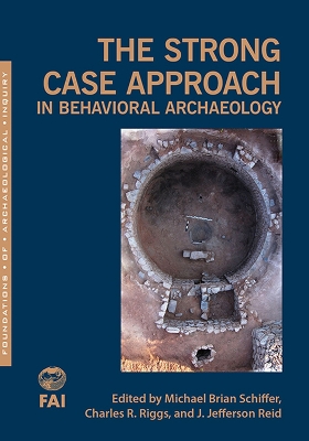 The Strong Case Approach in Behavioral Archaeology - Schiffer, Michael Brian (Editor), and Riggs, Charles (Editor), and Reid, J Jefferson (Editor)