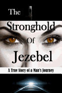 The Stronghold of Jezebel: A True Story of a Man S Journey