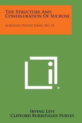 The Structure and Configuration of Sucrose: Scientific Report Series, No. 13 - Levi, Irving, and Purves, Clifford Burroughs, and Hockett, Robert C (Foreword by)