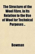The Structure of the Wool Fibre, in Its Relation to the Use of Wool for Technical Purposes .. - Bowman