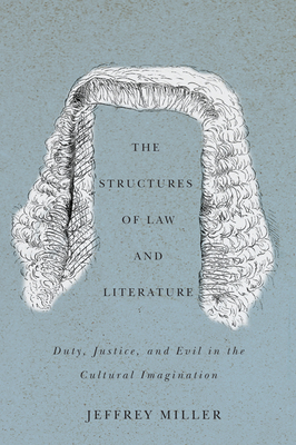 The Structures of Law and Literature: Duty, Justice, and Evil in the Cultural Imagination - Miller, Jeffrey, MD