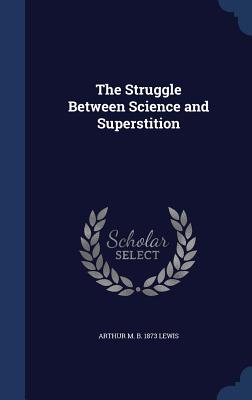 The Struggle Between Science and Superstition - Lewis, Arthur M B 1873